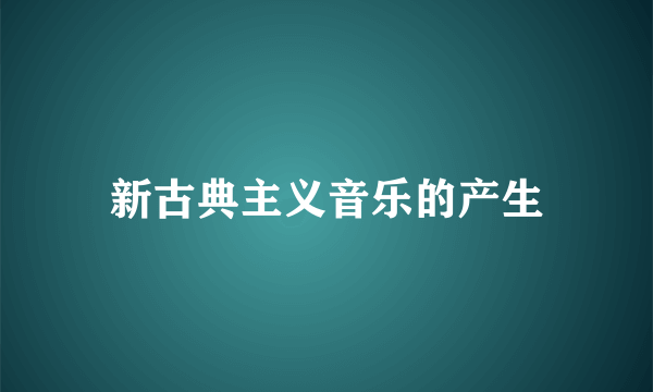 新古典主义音乐的产生