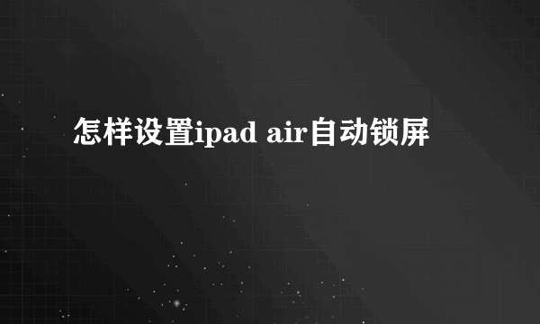 怎样设置ipad air自动锁屏