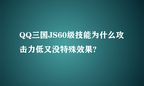 QQ三国JS60级技能为什么攻击力低又没特殊效果?