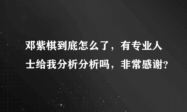 邓紫棋到底怎么了，有专业人士给我分析分析吗，非常感谢？