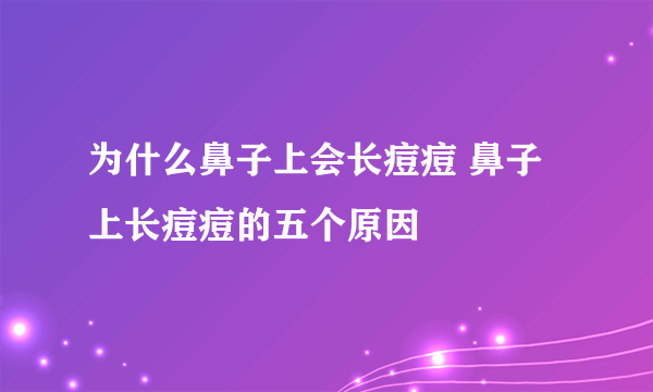 为什么鼻子上会长痘痘 鼻子上长痘痘的五个原因