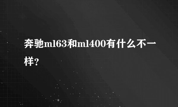 奔驰ml63和ml400有什么不一样？