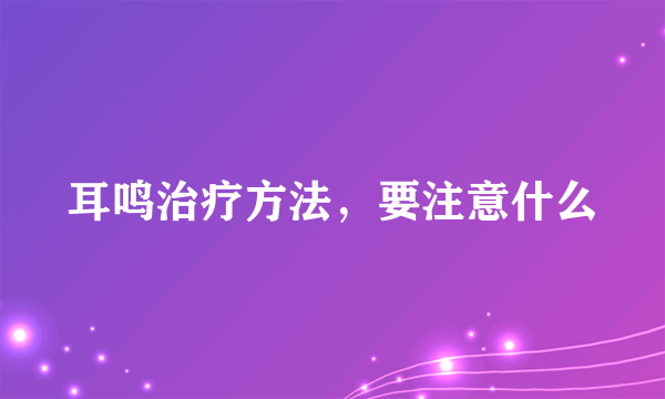 耳鸣治疗方法，要注意什么