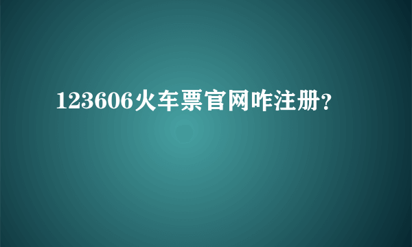 123606火车票官网咋注册？