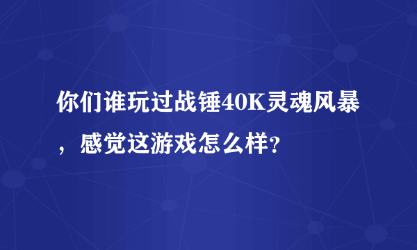 你们谁玩过战锤40K灵魂风暴，感觉这游戏怎么样？