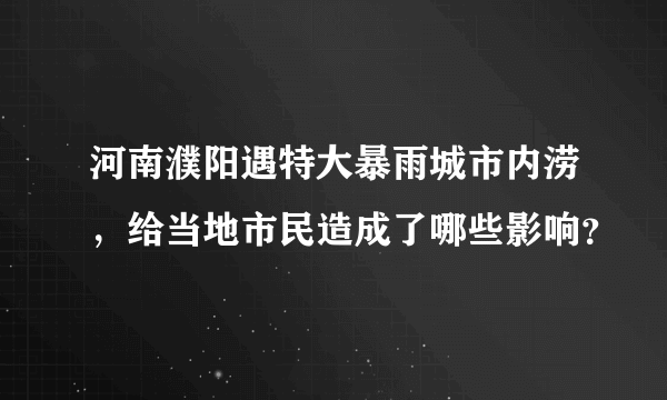 河南濮阳遇特大暴雨城市内涝，给当地市民造成了哪些影响？