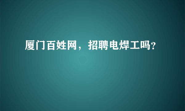 厦门百姓网，招聘电焊工吗？