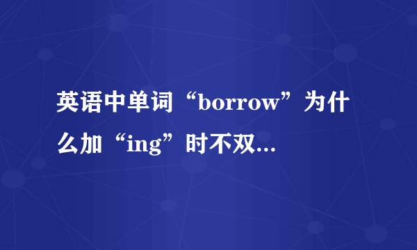 英语中单词“borrow”为什么加“ing”时不双写“w”？