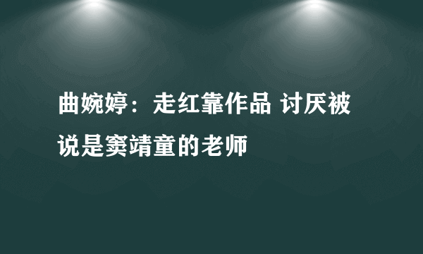 曲婉婷：走红靠作品 讨厌被说是窦靖童的老师