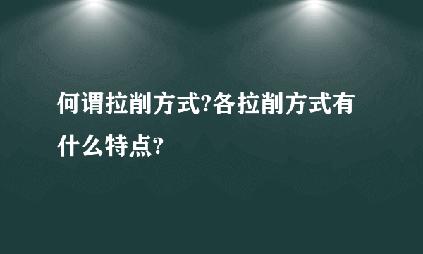 何谓拉削方式?各拉削方式有什么特点?