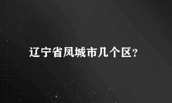 辽宁省凤城市几个区？