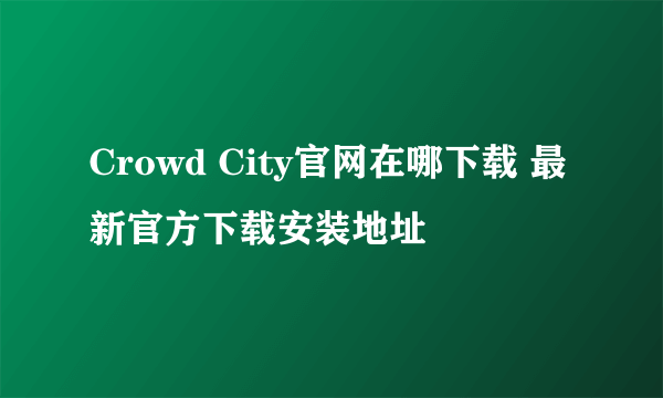 Crowd City官网在哪下载 最新官方下载安装地址