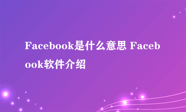 Facebook是什么意思 Facebook软件介绍