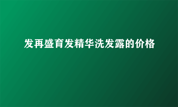 发再盛育发精华洗发露的价格