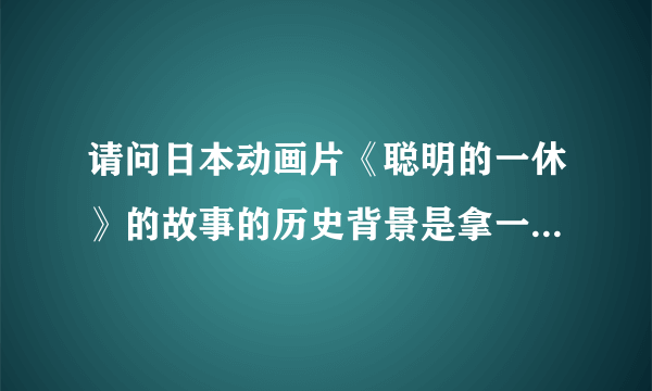 请问日本动画片《聪明的一休》的故事的历史背景是拿一段时期？