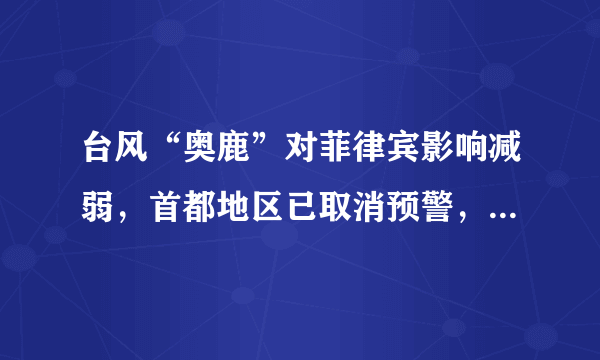 台风“奥鹿”对菲律宾影响减弱，首都地区已取消预警，台风会带来哪些危害？