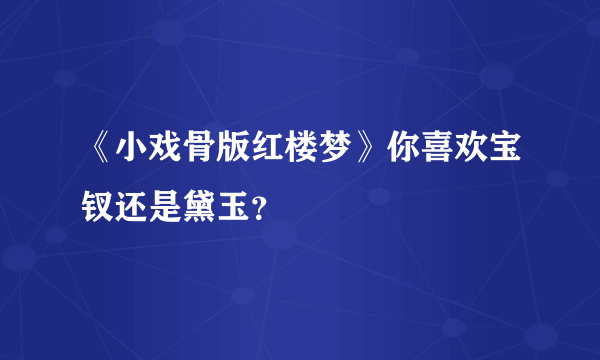 《小戏骨版红楼梦》你喜欢宝钗还是黛玉？