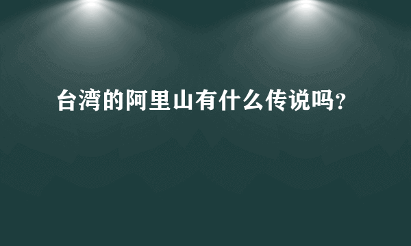 台湾的阿里山有什么传说吗？