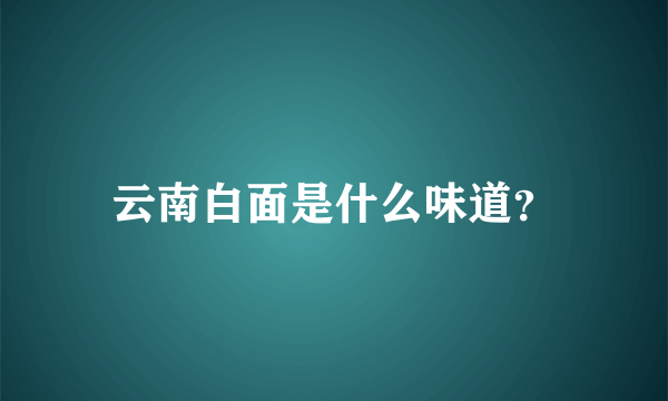 云南白面是什么味道？