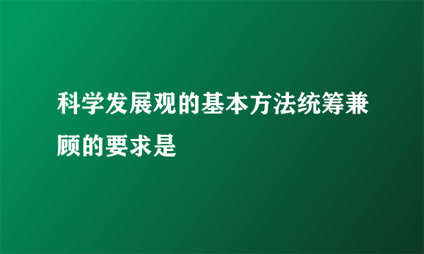 科学发展观的基本方法统筹兼顾的要求是