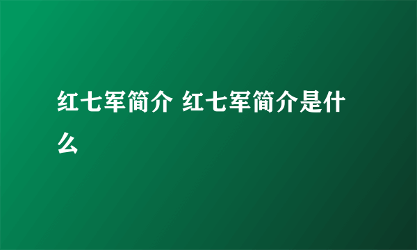 红七军简介 红七军简介是什么