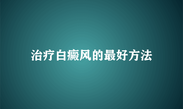 治疗白癜风的最好方法