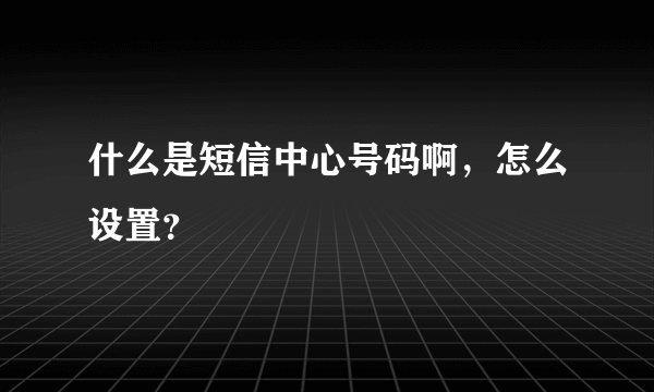 什么是短信中心号码啊，怎么设置？