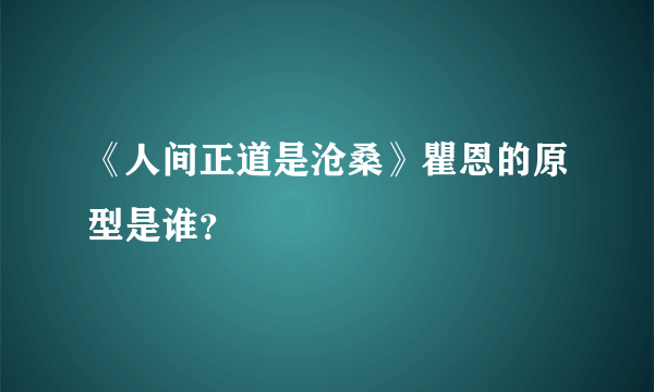 《人间正道是沧桑》瞿恩的原型是谁？