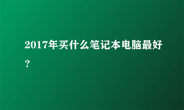 2017年买什么笔记本电脑最好？