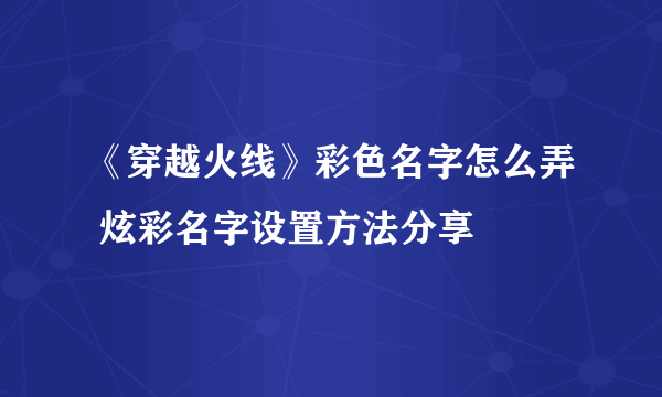 《穿越火线》彩色名字怎么弄 炫彩名字设置方法分享