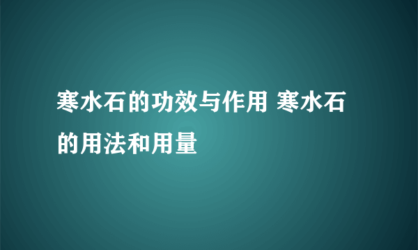 寒水石的功效与作用 寒水石的用法和用量