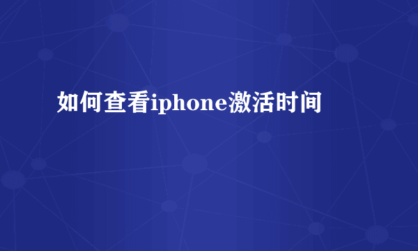 如何查看iphone激活时间