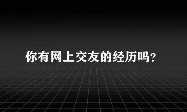 你有网上交友的经历吗？