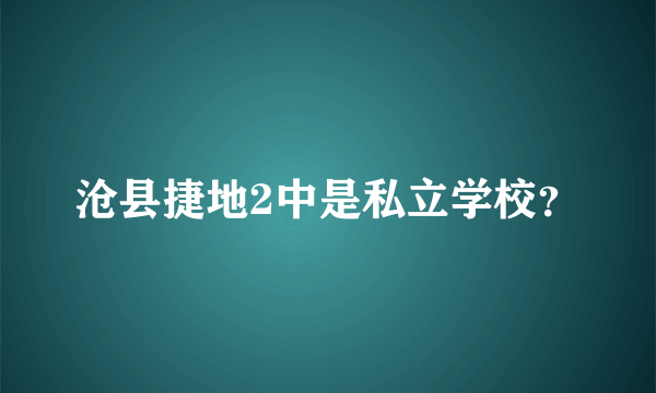 沧县捷地2中是私立学校？