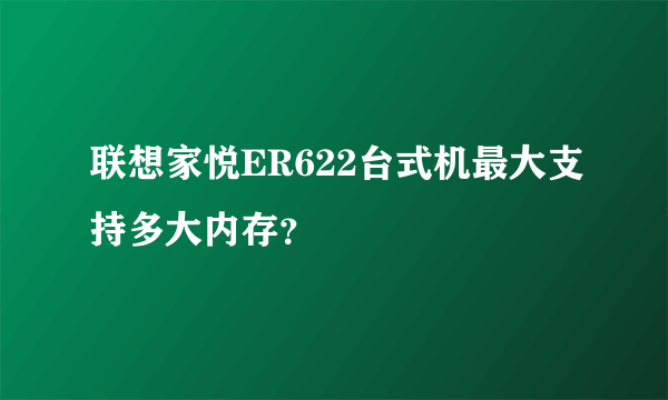 联想家悦ER622台式机最大支持多大内存？