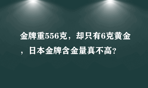 金牌重556克，却只有6克黄金，日本金牌含金量真不高？