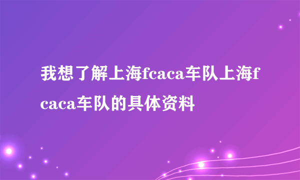 我想了解上海fcaca车队上海fcaca车队的具体资料