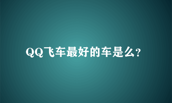 QQ飞车最好的车是么？