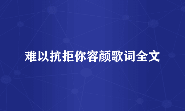 难以抗拒你容颜歌词全文