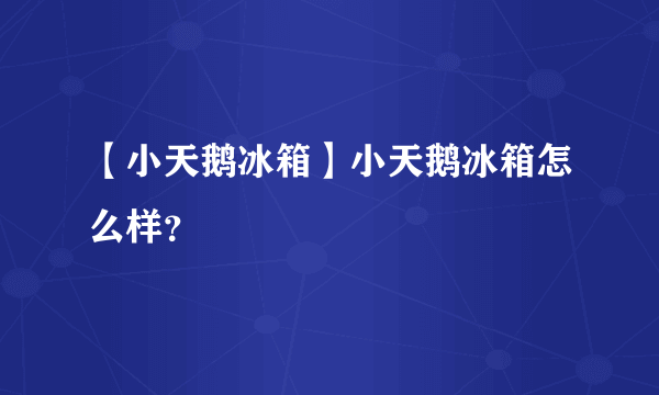 【小天鹅冰箱】小天鹅冰箱怎么样？