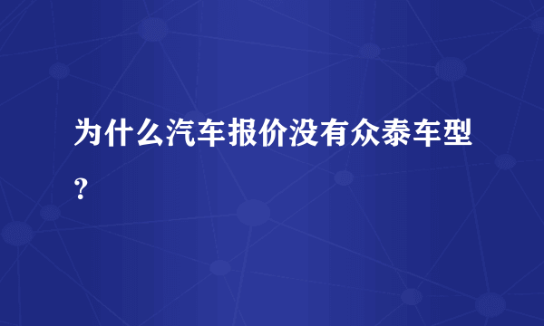 为什么汽车报价没有众泰车型？