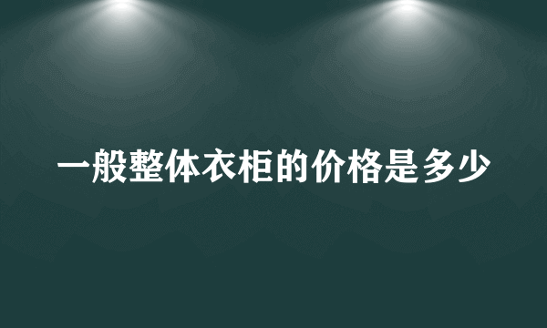 一般整体衣柜的价格是多少