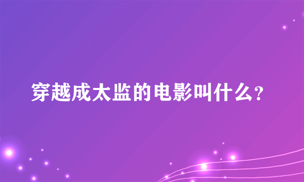 穿越成太监的电影叫什么？