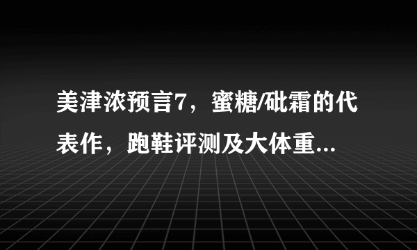 美津浓预言7，蜜糖/砒霜的代表作，跑鞋评测及大体重跑步的心得谏言