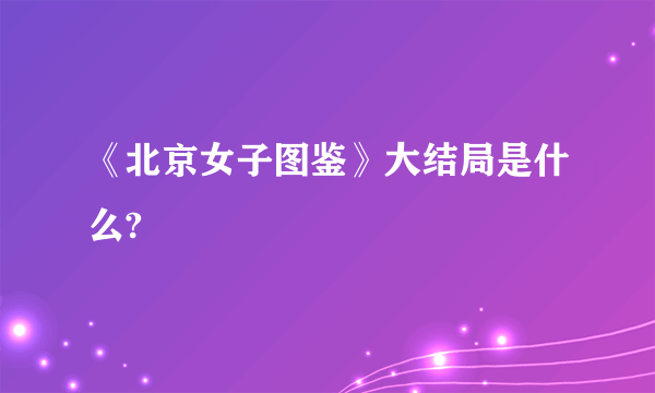 《北京女子图鉴》大结局是什么?