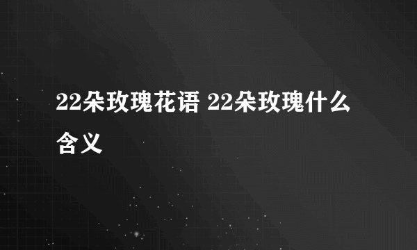 22朵玫瑰花语 22朵玫瑰什么含义