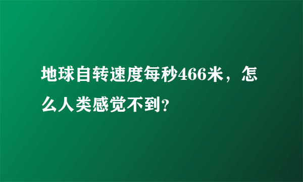 地球自转速度每秒466米，怎么人类感觉不到？