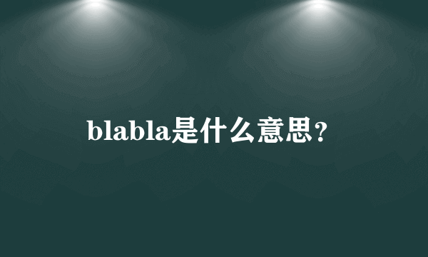 blabla是什么意思？