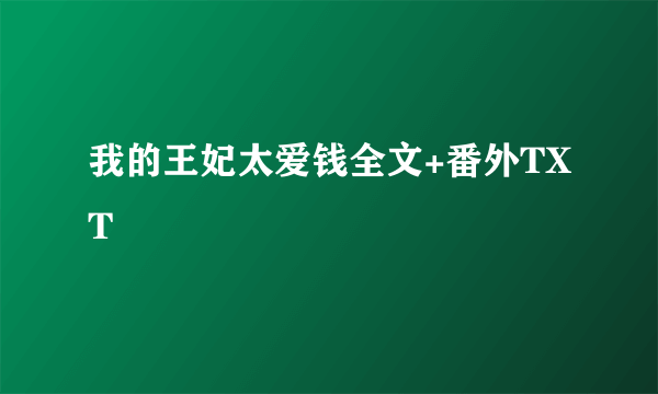 我的王妃太爱钱全文+番外TXT