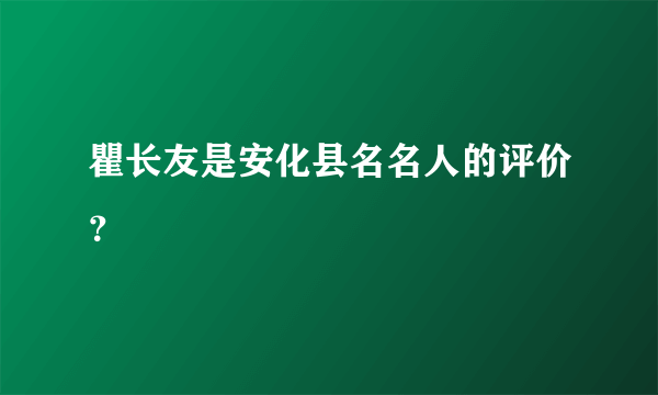 瞿长友是安化县名名人的评价？